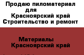 Продаю пиломатериал для....... - Красноярский край Строительство и ремонт » Материалы   . Красноярский край